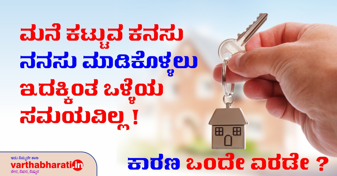 ಮನೆ ಕಟ್ಟುವ ಕನಸು ನನಸು ಮಾಡಿಕೊಳ್ಳಲು ಇದಕ್ಕಿಂತ ಒಳ್ಳೆಯ ಸಮಯವಿಲ್ಲ